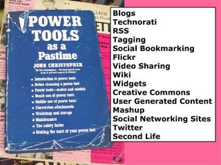 Blogs Technorati RSS Tagging Social Bookmarking Flickr Video Sharing Wiki Widgets Creative Commons User Generated Content Mashup Social Networking Sites Twitter Second Life 