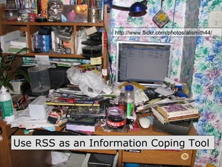 Use RSS as an Information Coping Tool  http://www.flickr.com/photos/alismith44/ 