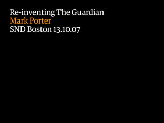 Re-inventing The Guardian
Mark Porter
SND Boston 13.10.07


                 Text