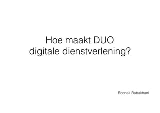 Hoe maakt DUO
digitale dienstverlening?
Roonak Babakhani
 