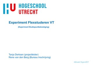 HO-Link 15 juni 2017
Experiment Flexstuderen VT
(Experiment Studiepuntbekostiging)
Tanja Derksen (projectleider)
Rene van den Berg (Bureau Inschrijving)
 