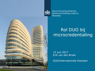 Rol DUO bij
microcredentialing
15 juni 2017
Erik van den Broek
DUO/Internationale Diensten
 
