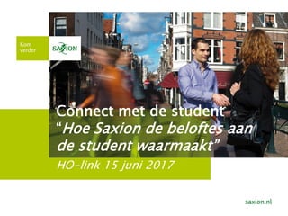 Connect met de student
“Hoe Saxion de beloftes aan
de student waarmaakt”
HO-link 15 juni 2017
 
