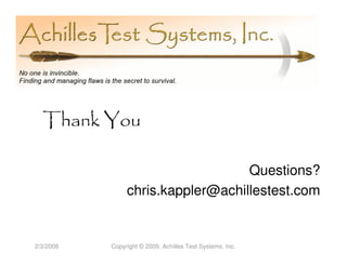 Thank You

                                   Questions?
                chris.kappler@achillestest.com


2/3/2009   Copyright © 2009, Achilles Test Systems, Inc.
 