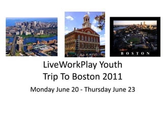 LiveWorkPlay Youth
   Trip To Boston 2011
Monday June 20 - Thursday June 23
 