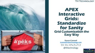 TH Technology
APEX
Interactive
Grids:
Standardize
for Sanity
Grid Customization the
Easy Way
Karen Cannell
kcannell@thtechnology.com
TH Technology
@thtechnology
 