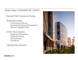 What’s New in ASHRAE 90.1-2010?

 Revised Title Purpose and S
 R i d Titl P            d Scope

 Building Envelope
     Continuous Ai B i
     C ti       Air Barrier
     Constrained Glazing Requirements
     Minimum Skylight Areas

 HVAC Improvements
     Equipment Efficiencies
                    g
     Waterside Design
     Airside Design
     Outside Air

 Lighting Improvements
 Li hti I           t
 