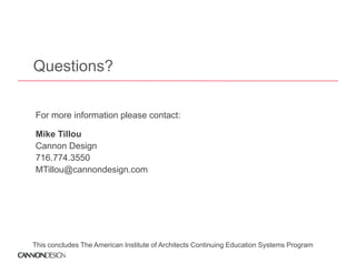 Questions?

For more information please contact:

Mike Tillou
Cannon Design
716.774.3550
MTillou@cannondesign.com
MTillou@cannondesign com




This concludes The American Institute of Architects Continuing Education Systems Program
 