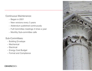 Continuous Maintenance:
     - Began in 2001
     - New versions every 3 years
                                     y
     - Addendum published continuously
     - Full Committee meetings 4 times a year
     - Monthly Sub-committee calls


Sub-Committees:
 -   Building Envelope
 -   Mechanical
 -   Electrical
 -   Energy Cost Budget
 -   Format and Compliance
     F      t dC       li
 