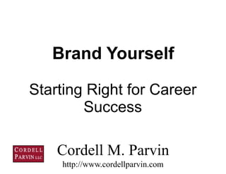 1
Starting Right for Career
Success
Cordell M. Parvin 
http://www.cordellparvin.com
Brand Yourself
 