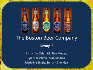 The Boston Beer Company Group 2 Samantha Zalaznick, Ben Minter, Tyler Gleysteen,  Sumiran Das, Madeline Zingle, Sumant Shendye 