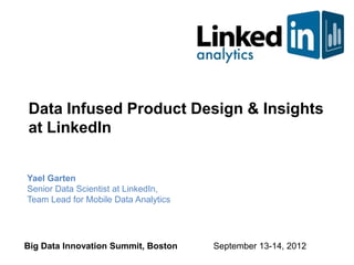 Data Infused Product Design & Insights
at LinkedIn


Yael Garten
Senior Data Scientist at LinkedIn,
Team Lead for Mobile Data Analytics




Big Data Innovation Summit, Boston    September 13-14, 2012
 