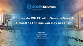 1 Company Confidential Do Not Distribute
You can do WHAT with GenomeQuest?
(Almost) 101 things you may not know
Ellen Sherin
Sr. Product Manager
GQ Life Sciences
Ellen.Sherin@aptean.com
 