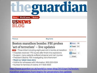 http://www.guardian.co.uk/world/us-news-blog/2013/apr/16/boston-
marathon-explosions-hunt-begins-for-perperators-live-updates
 
