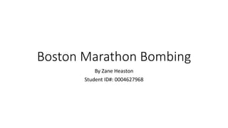 Boston Marathon Bombing 
By Zane Heaston 
Student ID#: 0004627968 
 