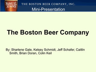 Mini-Presentation The Boston Beer Company By: Sharlene Gale, Kelsey Schmidt, Jeff Schafer, Caitlin Smith, Brian Doran, Colin Keil 