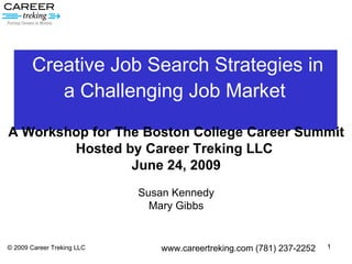 Creative Job Search Strategies in  a Challenging Job Market   © 2009 Career Treking LLC A Workshop for The Boston College Career Summit Hosted by Career Treking LLC  June 24, 2009 Susan Kennedy Mary Gibbs www.careertreking.com (781) 237-2252 