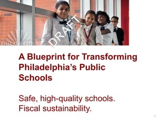 A Blueprint for Transforming
Philadelphia’s Public
Schools

Safe, high-quality schools.
Fiscal sustainability.
                               1
 
