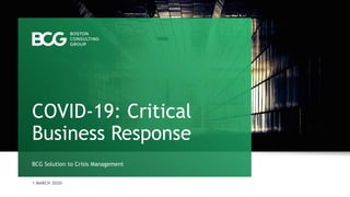 1 MARCH 2020
BCG Solution to Crisis Management
COVID-19: Critical
Business Response
 