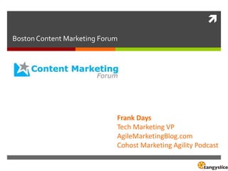 
Boston Content Marketing Forum
Frank Days
Tech Marketing VP
AgileMarketingBlog.com
Cohost Marketing Agility Podcast
 