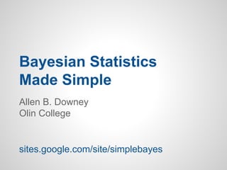 Bayesian Statistics
Made Simple
Allen B. Downey
Olin College
sites.google.com/site/simplebayes
 