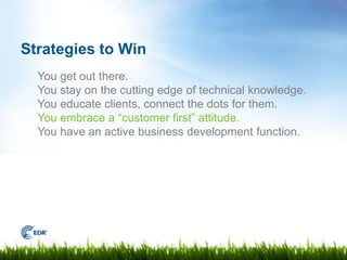 Strategies to Win
  You get out there.
  You stay on the cutting edge of technical knowledge.
  You educate clients, conne...