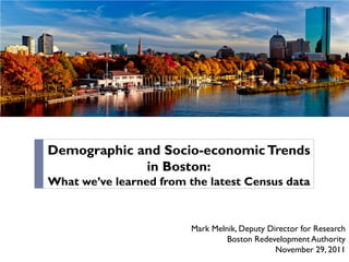 Demographic and Socio-economic Trends
             in Boston:
What we’ve learned from the latest Census data


                         Mark Melnik, Deputy Director for Research
                                  Boston Redevelopment Authority
                                               November 29, 2011
 