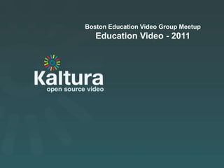 Boston Education Video Group Meetup
       Education Video - 2011




Kaltura Presentation
 