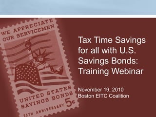 Tax Time Savings
for all with U.S.
Savings Bonds:
Training Webinar
November 19, 2010
Boston EITC Coalition
 