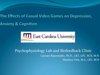 Psychophysiology	
  Lab	
  and	
  Biofeedback	
  Clinic	
  
	
  	
        Carmen	
  Russoniello,	
  Ph.D.,	
  LRT,	
  LPC,	
  BCB,	
  BCN	
  
                                             Matthew	
  Fish,	
  M.S.,	
  LRT,	
  BCB	
  
 