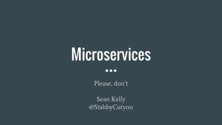 Microservices
Please, don’t
Sean Kelly
@StabbyCutyou
 