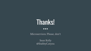 Thanks!
Microservices: Please, don’t
Sean Kelly
@StabbyCutyou
 