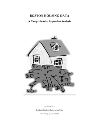 BOSTON HOUSING DATA
A Comprehensive Regression Analysis
Ravish Kalra
Graduate Student, Business Analytics
University of Cincinnati
 