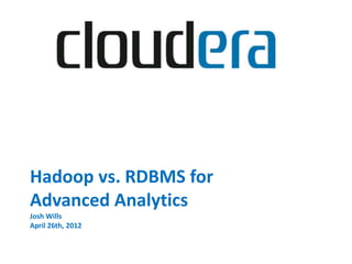 Hadoop vs. RDBMS for
Advanced Analytics
Josh Wills
April 26th, 2012
 