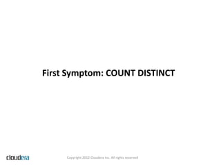 First Symptom: COUNT DISTINCT




     Copyright 2012 Cloudera Inc. All rights reserved
 