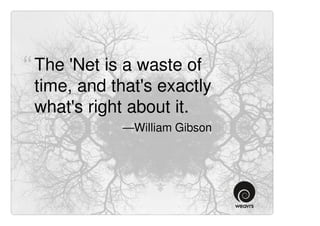 “ The 'Net is a waste of
 time, and that's exactly
 what's right about it. ”
             —William Gibson
 