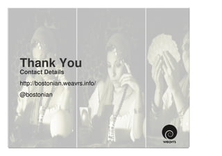 Thank You
Contact Details
http://bostonian.weavrs.info/
@bostonian
 