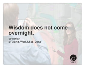 Wisdom does not come
overnight.
bostonian
21:35:43, Wed Jul 25, 2012
 