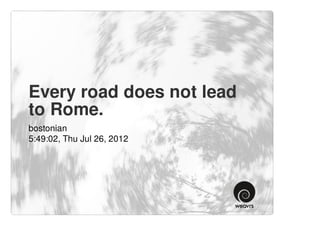 Every road does not lead
to Rome.
bostonian
5:49:02, Thu Jul 26, 2012
 