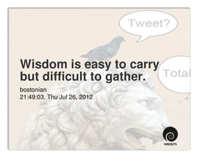 Wisdom is easy to carry
but difficult to gather.
bostonian
21:49:03, Thu Jul 26, 2012
 