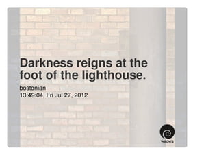 Darkness reigns at the
foot of the lighthouse.
bostonian
13:49:04, Fri Jul 27, 2012
 