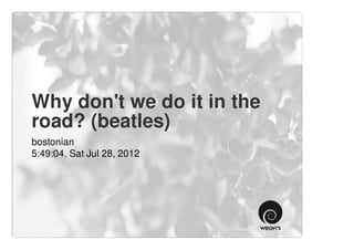 Why don't we do it in the
road? (beatles)
bostonian
5:49:04, Sat Jul 28, 2012
 