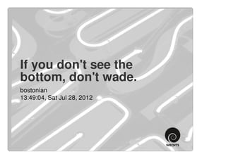 If you don't see the
bottom, don't wade.
bostonian
13:49:04, Sat Jul 28, 2012
 