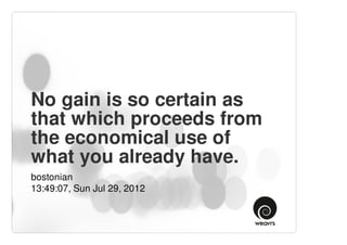 No gain is so certain as
that which proceeds from
the economical use of
what you already have.
bostonian
13:49:07, Sun Jul 29, 2012
 
