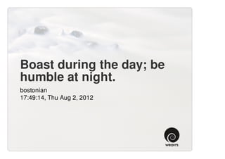 Boast during the day; be
humble at night.
bostonian
17:49:14, Thu Aug 2, 2012
 