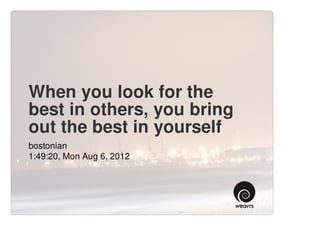 When you look for the
best in others, you bring
out the best in yourself
bostonian
1:49:20, Mon Aug 6, 2012
 