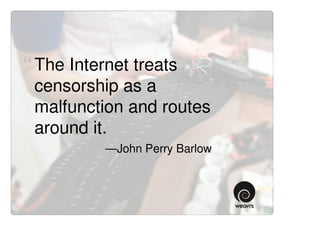 “ The Internet treats
 censorship as a
 malfunction and routes
 around it. ”
           —John Perry Barlow
 
