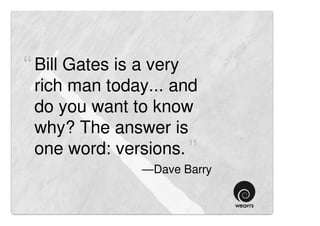 “ Bill Gates is a very
 rich man today... and
 do you want to know
 why? The answer is
 one word: versions. ”
                —Dave Barry
 