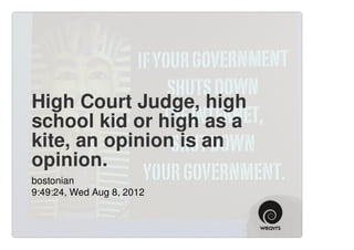 High Court Judge, high
school kid or high as a
kite, an opinion is an
opinion.
bostonian
9:49:24, Wed Aug 8, 2012
 