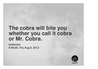 The cobra will bite you
whether you call it cobra
or Mr. Cobra.
bostonian
9:49:29, Thu Aug 9, 2012
 